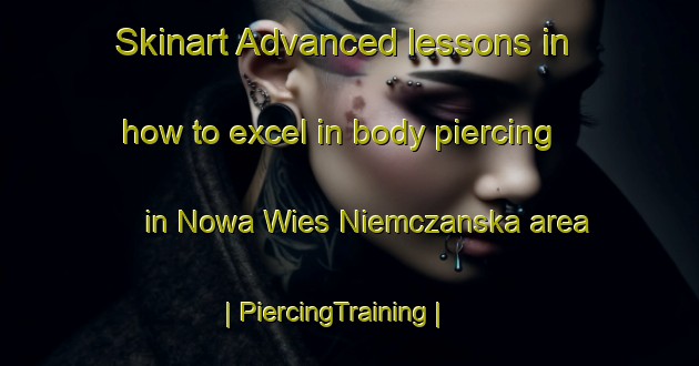 Skinart Advanced lessons in how to excel in body piercing in Nowa Wies Niemczanska area | PiercingTraining | PiercingClasses | SkinartTraining-Poland